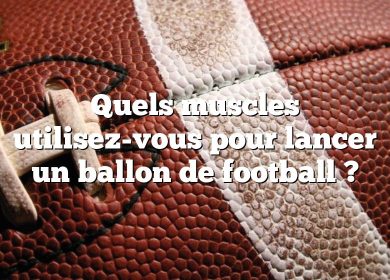 Quels muscles utilisez-vous pour lancer un ballon de football ?